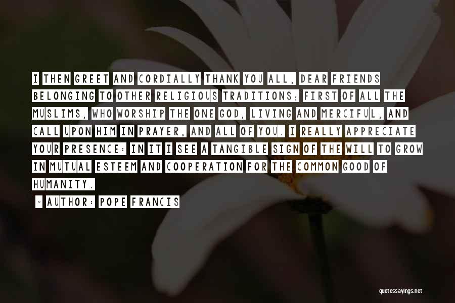 Pope Francis Quotes: I Then Greet And Cordially Thank You All, Dear Friends Belonging To Other Religious Traditions; First Of All The Muslims,