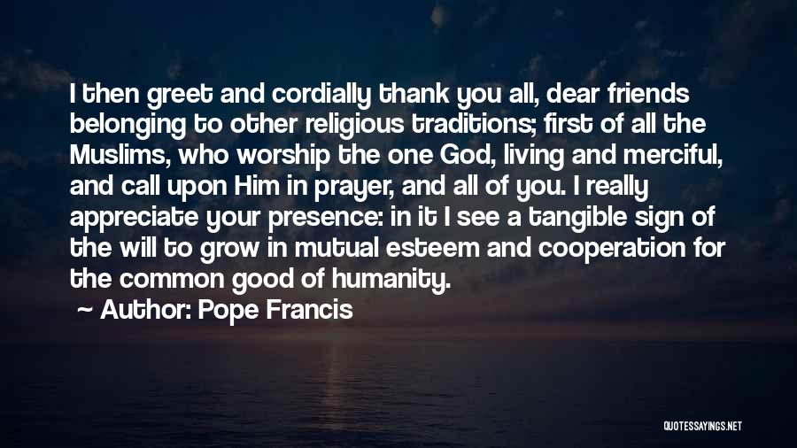 Pope Francis Quotes: I Then Greet And Cordially Thank You All, Dear Friends Belonging To Other Religious Traditions; First Of All The Muslims,