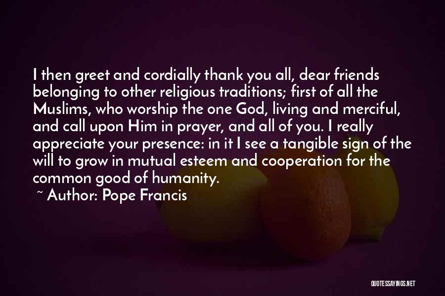 Pope Francis Quotes: I Then Greet And Cordially Thank You All, Dear Friends Belonging To Other Religious Traditions; First Of All The Muslims,