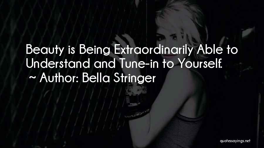 Bella Stringer Quotes: Beauty Is Being Extraordinarily Able To Understand And Tune-in To Yourself.