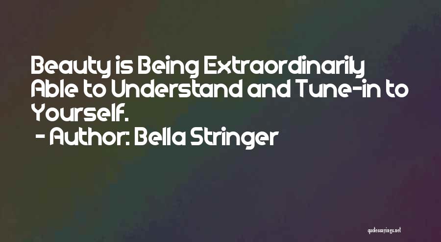 Bella Stringer Quotes: Beauty Is Being Extraordinarily Able To Understand And Tune-in To Yourself.