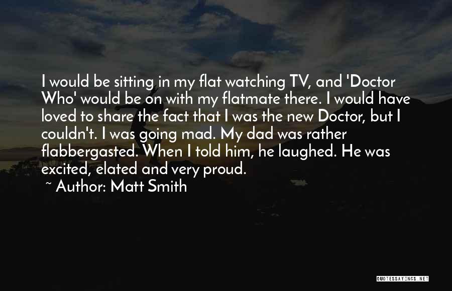 Matt Smith Quotes: I Would Be Sitting In My Flat Watching Tv, And 'doctor Who' Would Be On With My Flatmate There. I