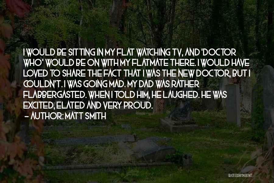 Matt Smith Quotes: I Would Be Sitting In My Flat Watching Tv, And 'doctor Who' Would Be On With My Flatmate There. I