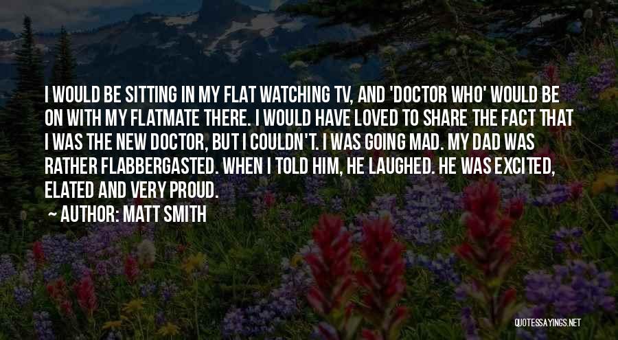 Matt Smith Quotes: I Would Be Sitting In My Flat Watching Tv, And 'doctor Who' Would Be On With My Flatmate There. I