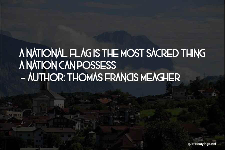 Thomas Francis Meagher Quotes: A National Flag Is The Most Sacred Thing A Nation Can Possess