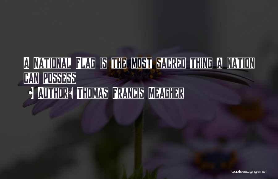 Thomas Francis Meagher Quotes: A National Flag Is The Most Sacred Thing A Nation Can Possess