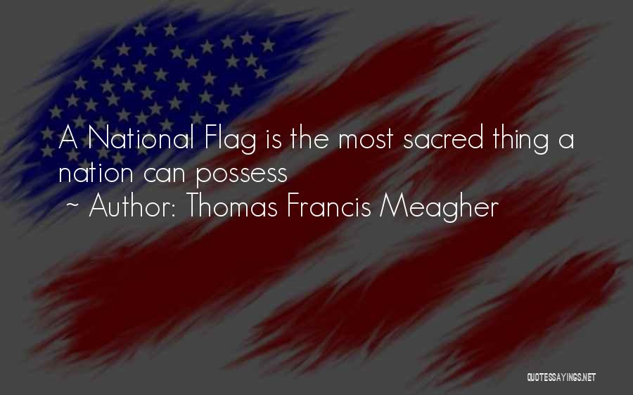 Thomas Francis Meagher Quotes: A National Flag Is The Most Sacred Thing A Nation Can Possess