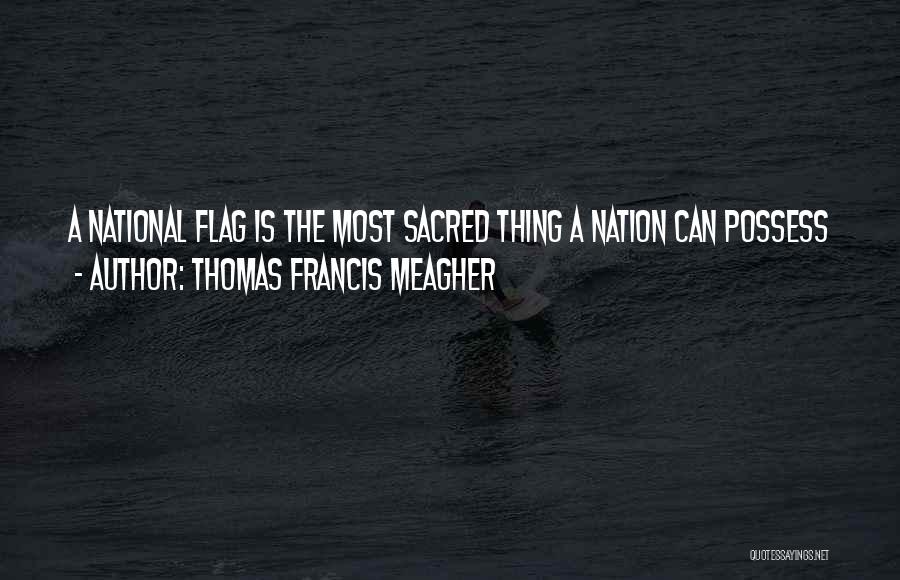 Thomas Francis Meagher Quotes: A National Flag Is The Most Sacred Thing A Nation Can Possess