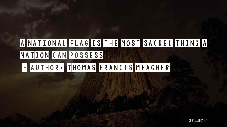 Thomas Francis Meagher Quotes: A National Flag Is The Most Sacred Thing A Nation Can Possess