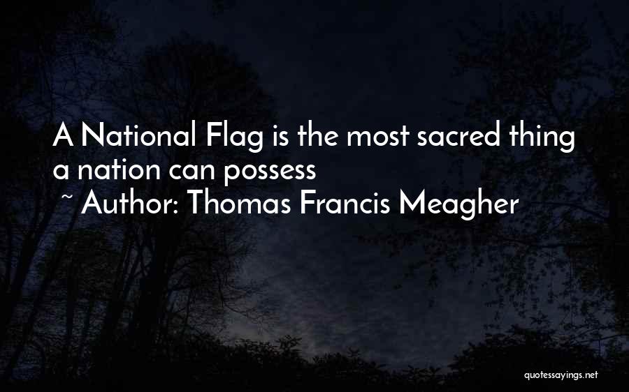 Thomas Francis Meagher Quotes: A National Flag Is The Most Sacred Thing A Nation Can Possess