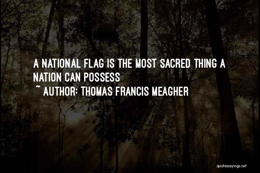 Thomas Francis Meagher Quotes: A National Flag Is The Most Sacred Thing A Nation Can Possess
