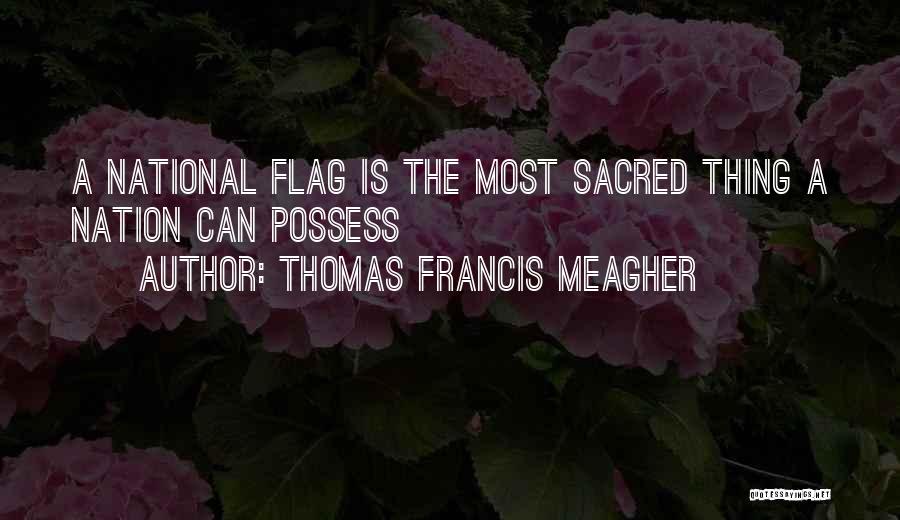 Thomas Francis Meagher Quotes: A National Flag Is The Most Sacred Thing A Nation Can Possess