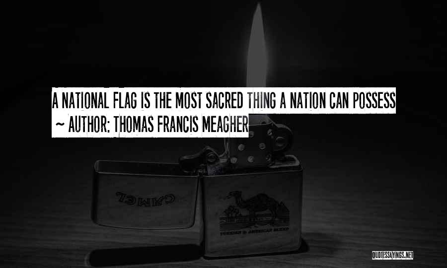 Thomas Francis Meagher Quotes: A National Flag Is The Most Sacred Thing A Nation Can Possess