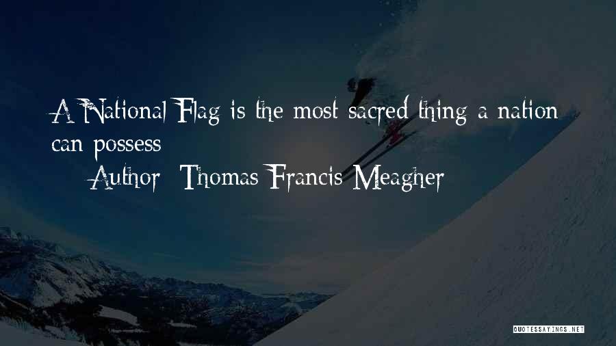 Thomas Francis Meagher Quotes: A National Flag Is The Most Sacred Thing A Nation Can Possess