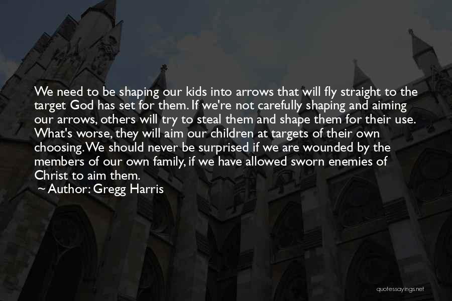 Gregg Harris Quotes: We Need To Be Shaping Our Kids Into Arrows That Will Fly Straight To The Target God Has Set For