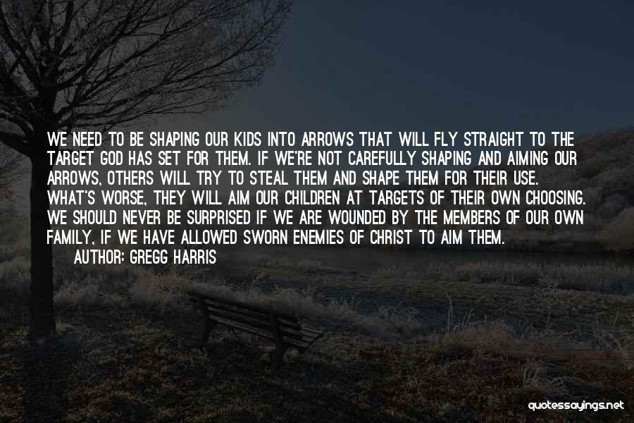 Gregg Harris Quotes: We Need To Be Shaping Our Kids Into Arrows That Will Fly Straight To The Target God Has Set For