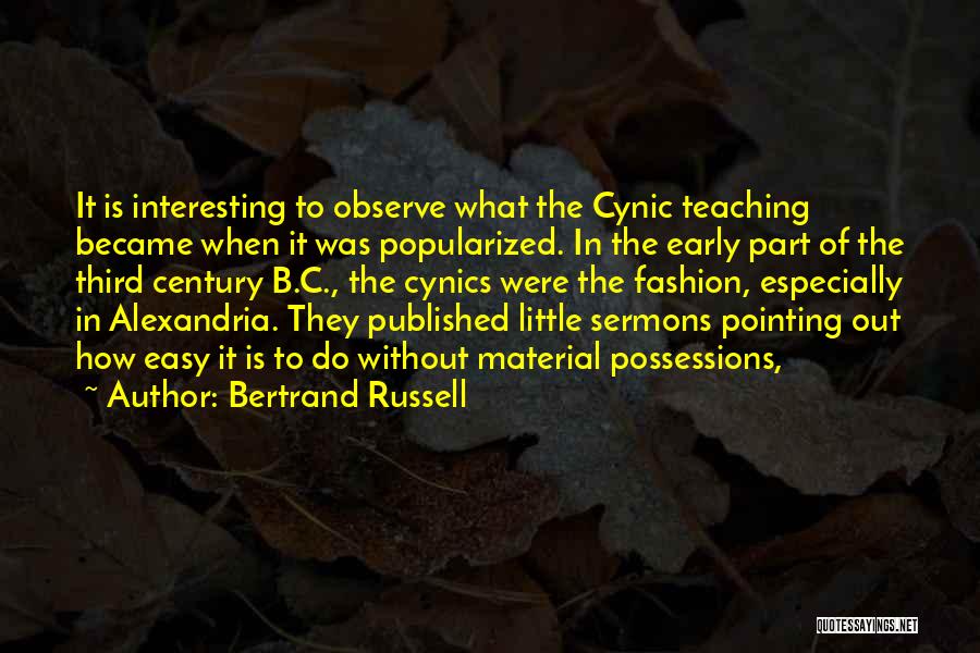 Bertrand Russell Quotes: It Is Interesting To Observe What The Cynic Teaching Became When It Was Popularized. In The Early Part Of The