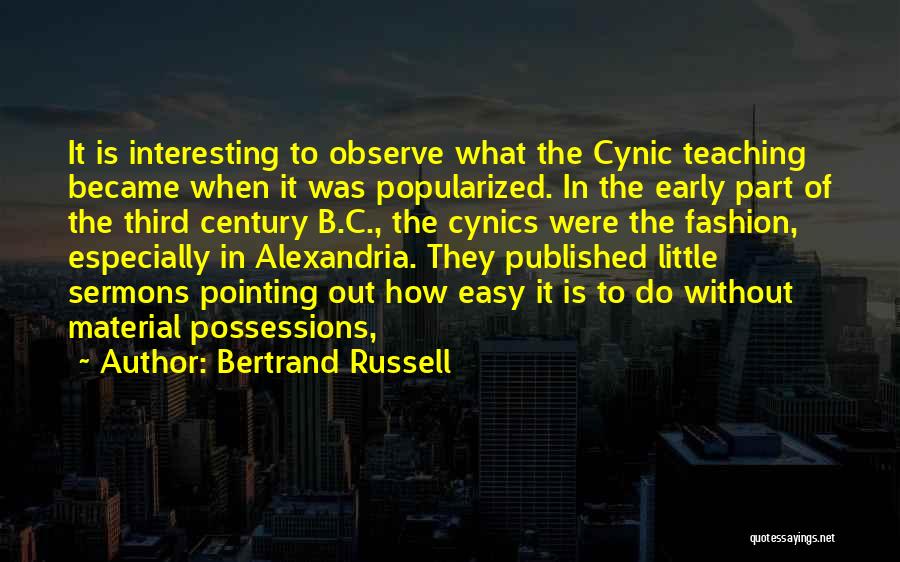 Bertrand Russell Quotes: It Is Interesting To Observe What The Cynic Teaching Became When It Was Popularized. In The Early Part Of The