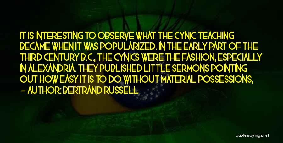 Bertrand Russell Quotes: It Is Interesting To Observe What The Cynic Teaching Became When It Was Popularized. In The Early Part Of The