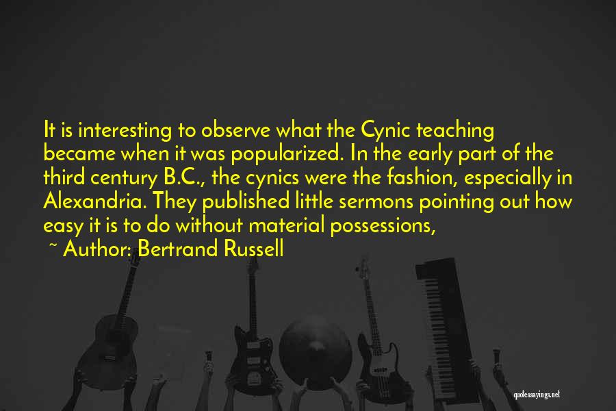 Bertrand Russell Quotes: It Is Interesting To Observe What The Cynic Teaching Became When It Was Popularized. In The Early Part Of The