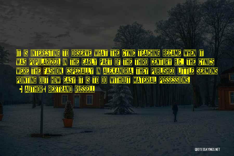 Bertrand Russell Quotes: It Is Interesting To Observe What The Cynic Teaching Became When It Was Popularized. In The Early Part Of The