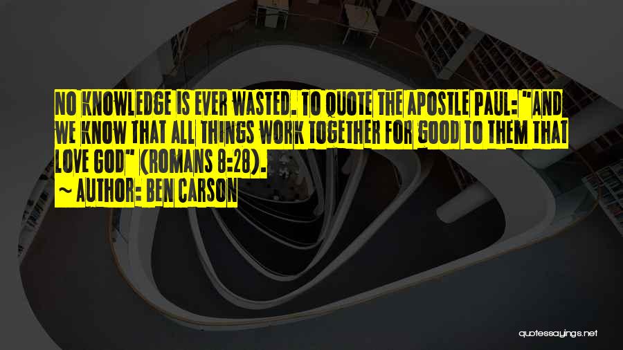 Ben Carson Quotes: No Knowledge Is Ever Wasted. To Quote The Apostle Paul: And We Know That All Things Work Together For Good