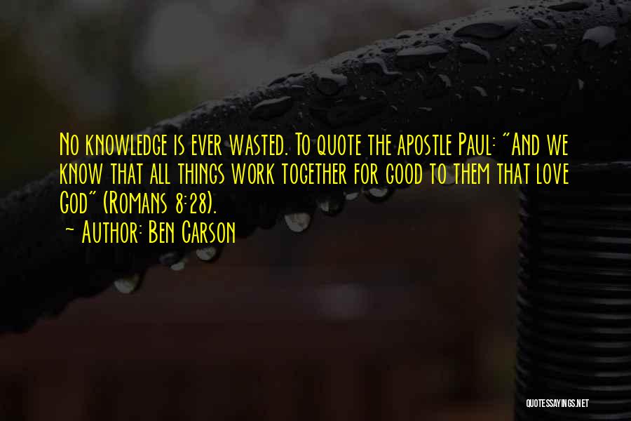 Ben Carson Quotes: No Knowledge Is Ever Wasted. To Quote The Apostle Paul: And We Know That All Things Work Together For Good