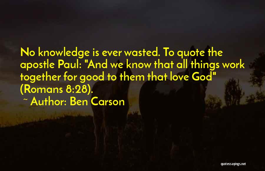 Ben Carson Quotes: No Knowledge Is Ever Wasted. To Quote The Apostle Paul: And We Know That All Things Work Together For Good