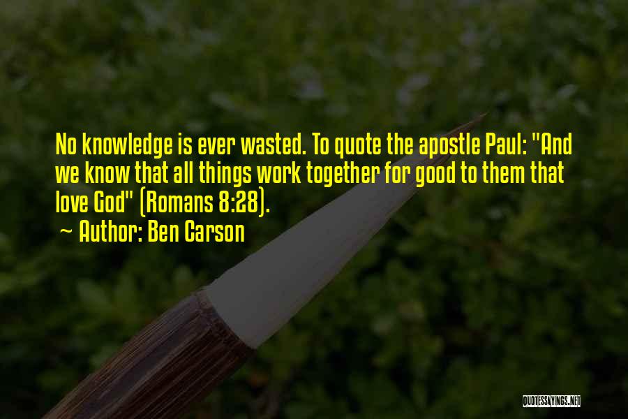 Ben Carson Quotes: No Knowledge Is Ever Wasted. To Quote The Apostle Paul: And We Know That All Things Work Together For Good