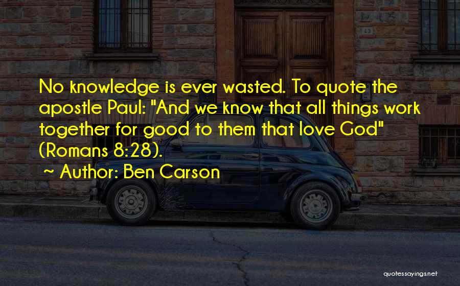 Ben Carson Quotes: No Knowledge Is Ever Wasted. To Quote The Apostle Paul: And We Know That All Things Work Together For Good