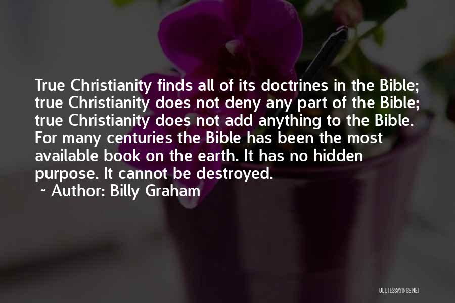 Billy Graham Quotes: True Christianity Finds All Of Its Doctrines In The Bible; True Christianity Does Not Deny Any Part Of The Bible;