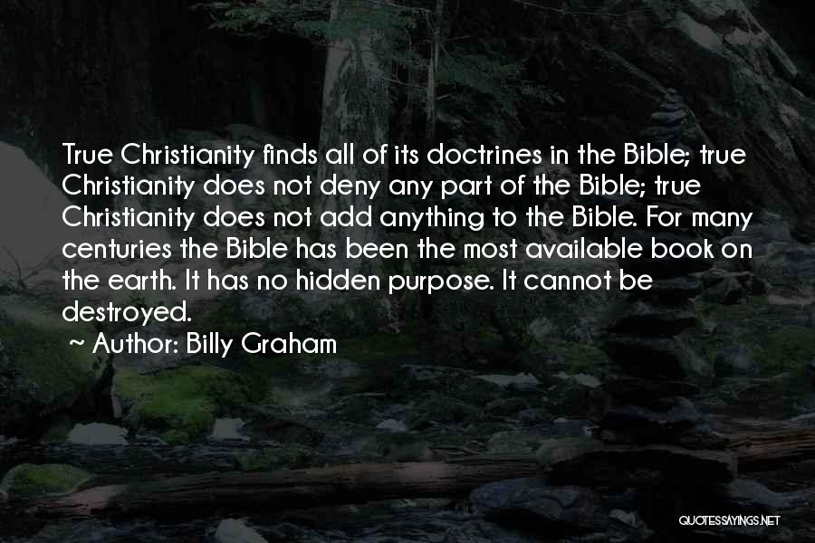 Billy Graham Quotes: True Christianity Finds All Of Its Doctrines In The Bible; True Christianity Does Not Deny Any Part Of The Bible;