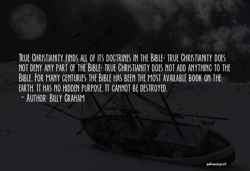 Billy Graham Quotes: True Christianity Finds All Of Its Doctrines In The Bible; True Christianity Does Not Deny Any Part Of The Bible;