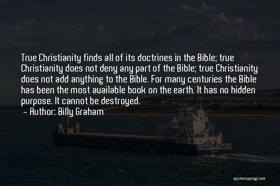 Billy Graham Quotes: True Christianity Finds All Of Its Doctrines In The Bible; True Christianity Does Not Deny Any Part Of The Bible;