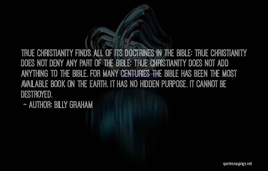 Billy Graham Quotes: True Christianity Finds All Of Its Doctrines In The Bible; True Christianity Does Not Deny Any Part Of The Bible;