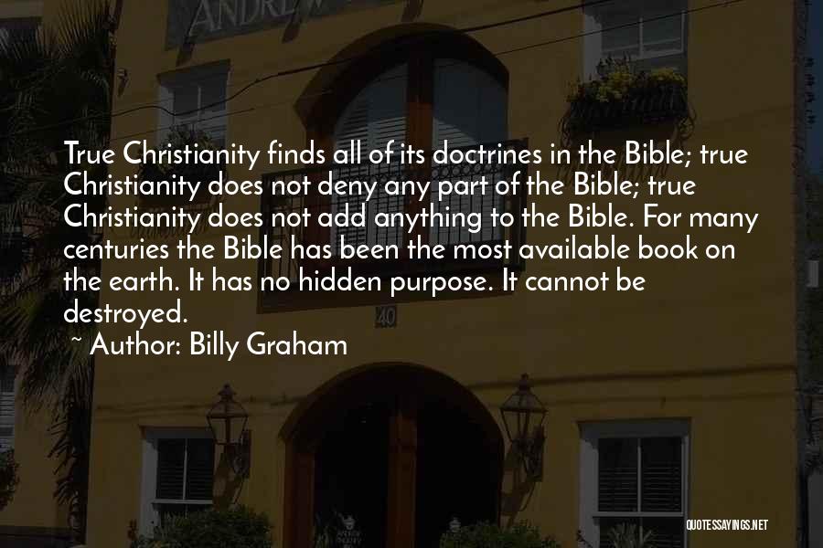 Billy Graham Quotes: True Christianity Finds All Of Its Doctrines In The Bible; True Christianity Does Not Deny Any Part Of The Bible;