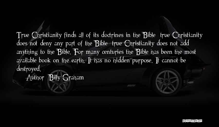 Billy Graham Quotes: True Christianity Finds All Of Its Doctrines In The Bible; True Christianity Does Not Deny Any Part Of The Bible;
