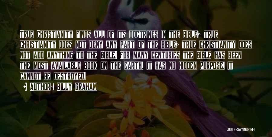 Billy Graham Quotes: True Christianity Finds All Of Its Doctrines In The Bible; True Christianity Does Not Deny Any Part Of The Bible;