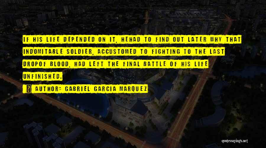 Gabriel Garcia Marquez Quotes: If His Life Depended On It, Hehad To Find Out Later Why That Indomitable Soldier, Accustomed To Fighting To The