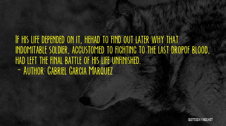 Gabriel Garcia Marquez Quotes: If His Life Depended On It, Hehad To Find Out Later Why That Indomitable Soldier, Accustomed To Fighting To The