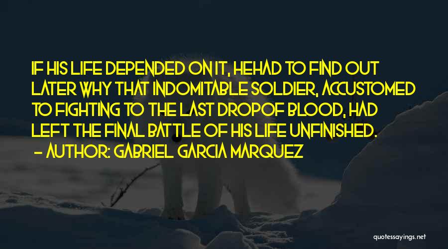 Gabriel Garcia Marquez Quotes: If His Life Depended On It, Hehad To Find Out Later Why That Indomitable Soldier, Accustomed To Fighting To The