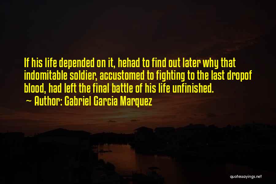 Gabriel Garcia Marquez Quotes: If His Life Depended On It, Hehad To Find Out Later Why That Indomitable Soldier, Accustomed To Fighting To The