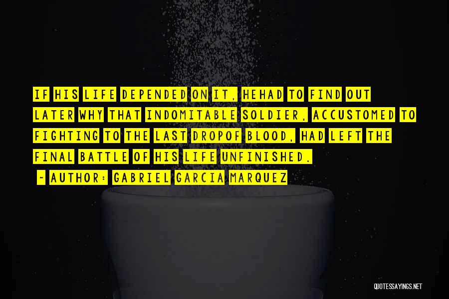 Gabriel Garcia Marquez Quotes: If His Life Depended On It, Hehad To Find Out Later Why That Indomitable Soldier, Accustomed To Fighting To The