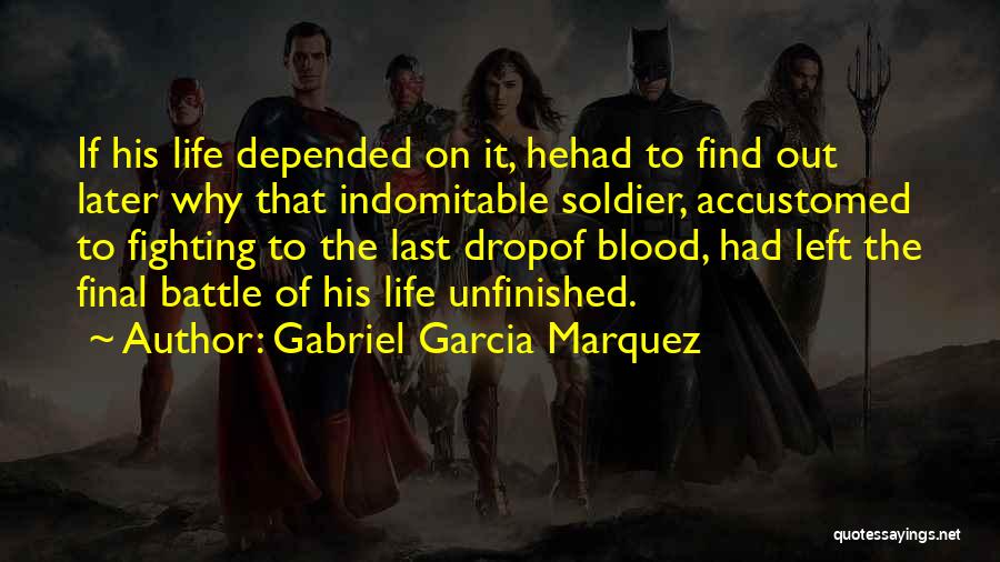 Gabriel Garcia Marquez Quotes: If His Life Depended On It, Hehad To Find Out Later Why That Indomitable Soldier, Accustomed To Fighting To The