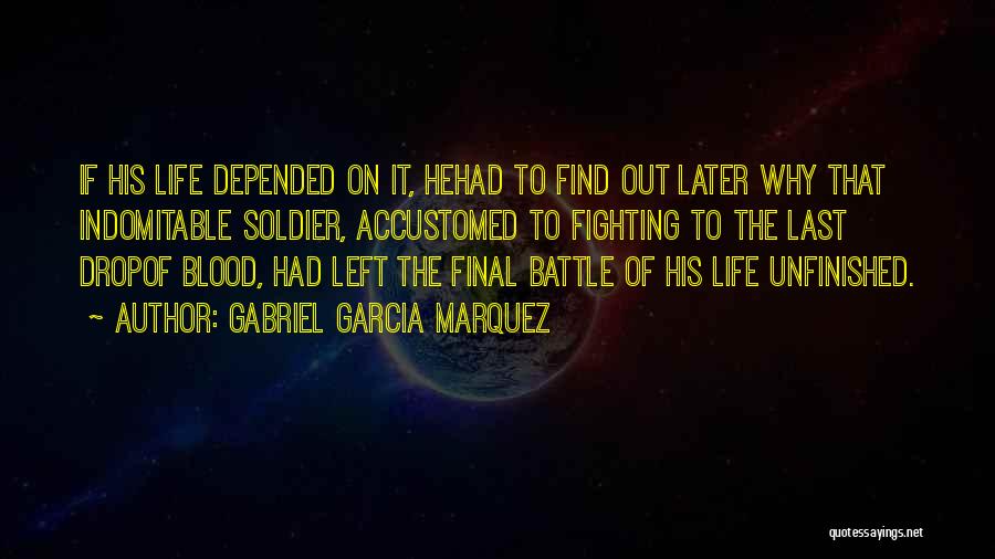 Gabriel Garcia Marquez Quotes: If His Life Depended On It, Hehad To Find Out Later Why That Indomitable Soldier, Accustomed To Fighting To The