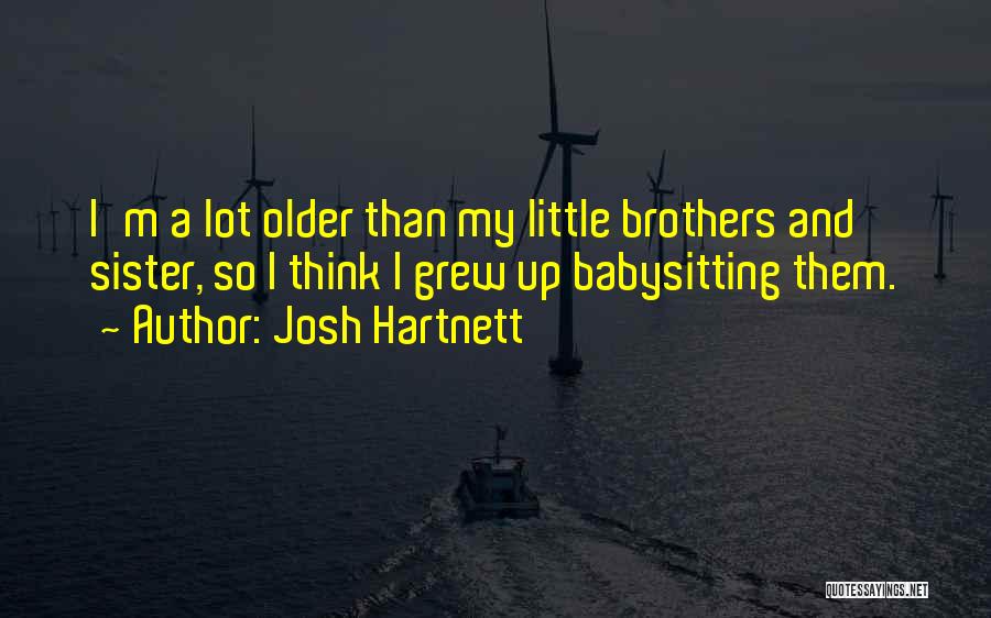 Josh Hartnett Quotes: I'm A Lot Older Than My Little Brothers And Sister, So I Think I Grew Up Babysitting Them.