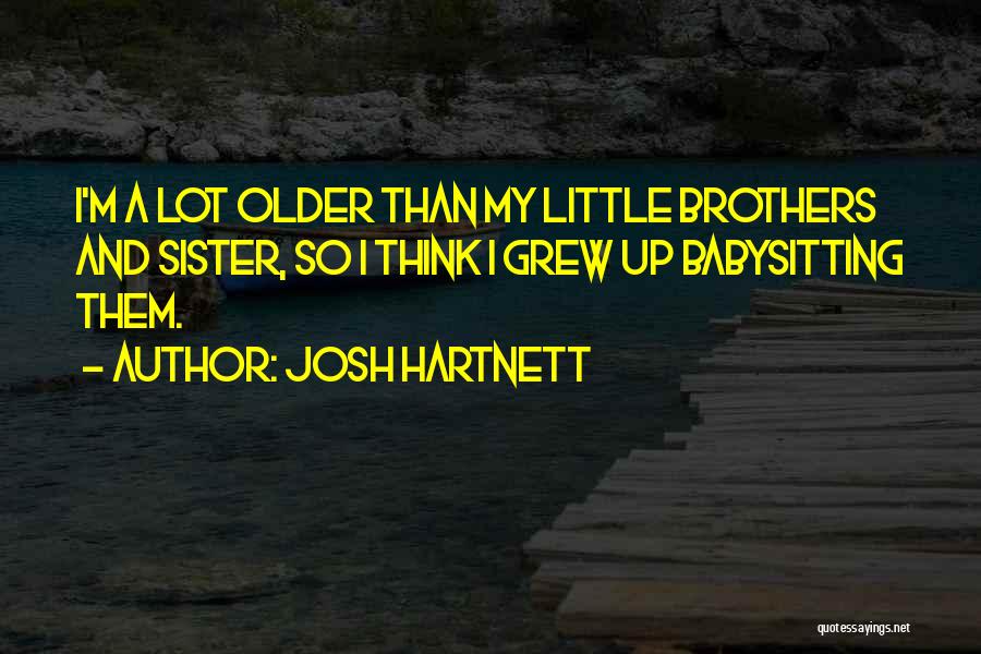 Josh Hartnett Quotes: I'm A Lot Older Than My Little Brothers And Sister, So I Think I Grew Up Babysitting Them.