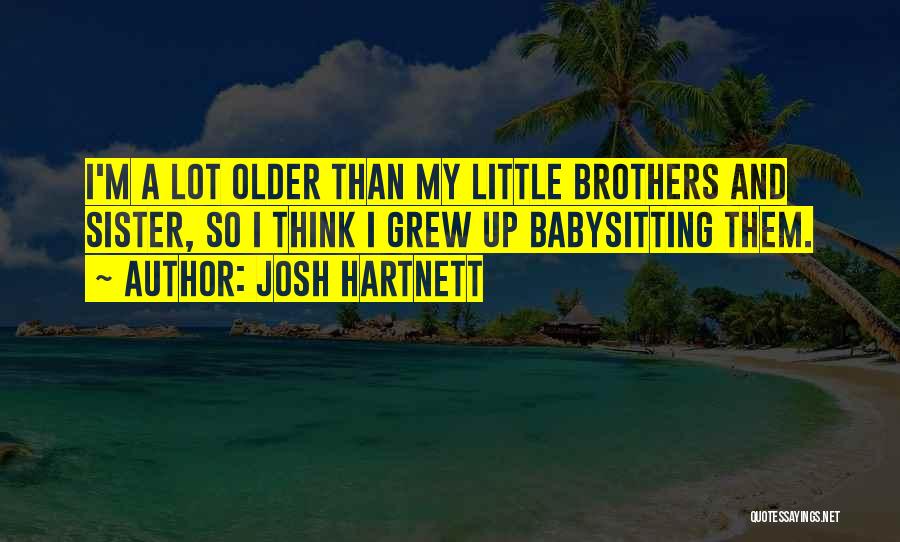 Josh Hartnett Quotes: I'm A Lot Older Than My Little Brothers And Sister, So I Think I Grew Up Babysitting Them.