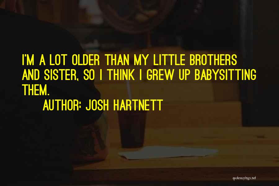 Josh Hartnett Quotes: I'm A Lot Older Than My Little Brothers And Sister, So I Think I Grew Up Babysitting Them.