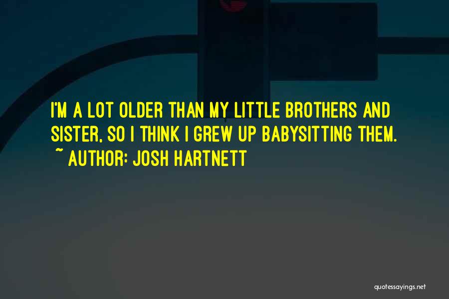 Josh Hartnett Quotes: I'm A Lot Older Than My Little Brothers And Sister, So I Think I Grew Up Babysitting Them.